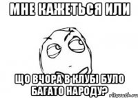 мне кажеться или що вчора в клубі було багато народу?