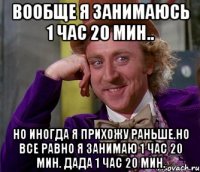 Вообще я занимаюсь 1 час 20 мин.. Но иногда я прихожу раньше.Но все равно я занимаю 1 час 20 мин. Дада 1 час 20 мин.