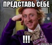 Представь себе !!!