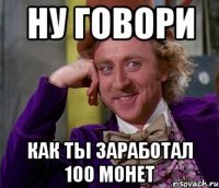 Ну говори как ты заработал 100 монет