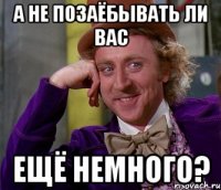 А не позаёбывать ли вас ещё немного?