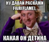 Ну давай раскажи Fair(Flame), какая он детина