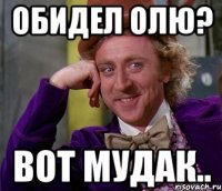 обидел олю? вот мудак..