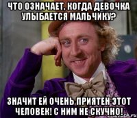 Что означает, когда девочка улыбается мальчику? Значит ей очень приятен этот человек! С ним не скучно!