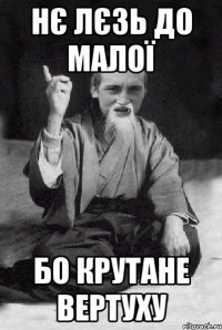 Нє лєзь до малої бо крутане вертуху