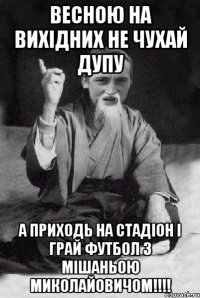 весною на вихідних не чухай дупу а приходь на стадіон і грай футбол з Мішаньою Миколайовичом!!!!