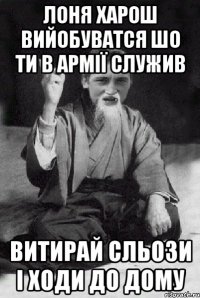 Лоня харош вийобуватся шо ти в армії служив Витирай сльози і ходи до дому