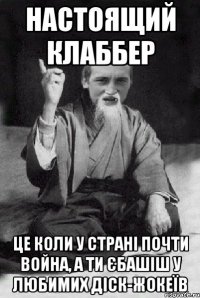 Настоящий Клаббер це коли у страні почти война, а ти єбашіш у любимих діск-жокеїв