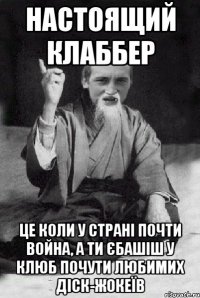 Настоящий Клаббер це коли у страні почти война, а ти єбашіш у клюб почути любимих діск-жокеїв