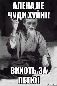 Алена,не чуди хуйні! Вихоть за Петю!