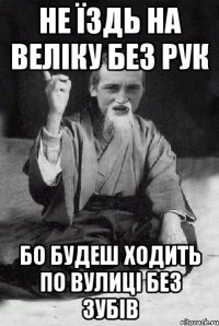 не їздь на веліку без рук бо будеш ходить по вулиці без зубів