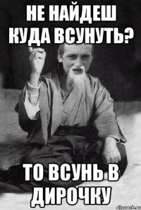 не найдеш куда всунуть? то всунь в дирочку