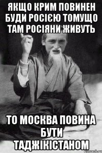 якщо крим повинен буди росією томущо там росіяни живуть то москва повина бути таджікістаном