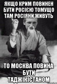 якщо крим повинен бути росією томущо там росіяни живуть то москва повина бути таджікістаном