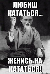 Любиш Кататься... женись на Кататься!