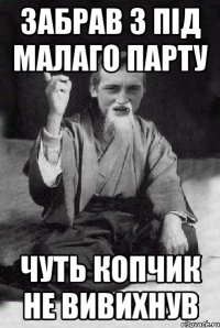 Забрав з під малаго парту чуть копчик не вивихнув