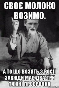 Своє молоко возимо. а то що возять з Росії завжди має два-три тижні просрочки