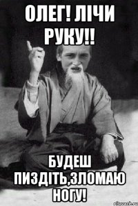 Олег! Лічи руку!! будеш пиздіть,зломаю ногу!