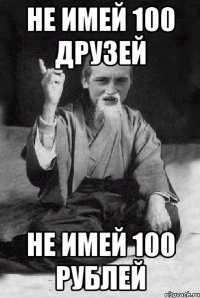 Не имей 100 друзей Не имей 100 рублей