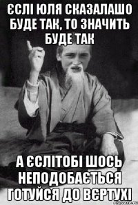 єслі юля сказалашо буде так, то значить буде так а єслітобі шось неподобається готуйся до вєртухі