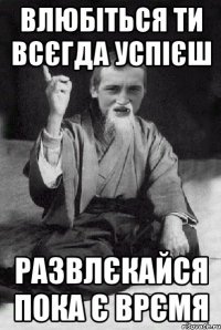 влюбіться ти всєгда успієш развлєкайся пока є врємя