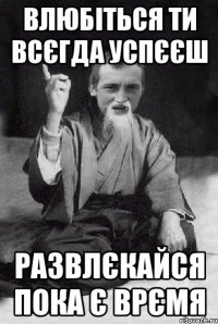 влюбіться ти всєгда успєєш развлєкайся пока є врємя