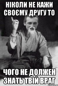 ніколи не кажи своєму другу то чого не должен знать твій враг