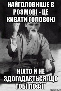 Найголовніше в розмові - це кивати головою Ніхто й не здогадається, що тобі пофіг