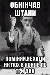 обкінчав штани поміняй,не ходи як лох в кончє по три дня