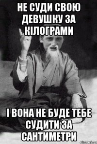 не суди свою девушку за кілограми і вона не буде тебе судити за сантиметри