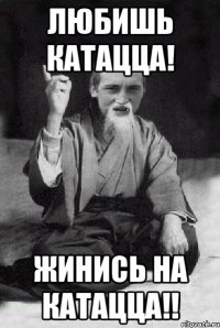 Любишь катацца! Жинись на катацца!!