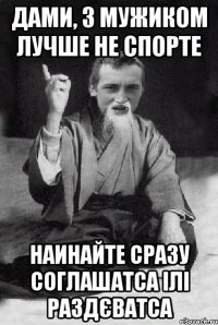 Дами, з мужиком лучше не спорте Наинайте сразу соглашатса ілі раздєватса