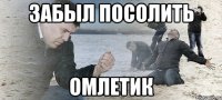 ЗАБЫЛ ПОСОЛИТЬ ОМЛЕТИК