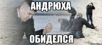 Андрюха Обиделся