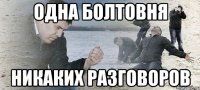 ОДНА БОЛТОВНЯ НИКАКИХ РАЗГОВОРОВ