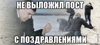 НЕ ВЫЛОЖИЛ ПОСТ С ПОЗДРАВЛЕНИЯМИ