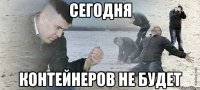 СЕГОДНЯ КОНТЕЙНЕРОВ НЕ БУДЕТ