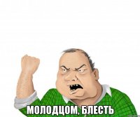  Молодцом, блесть