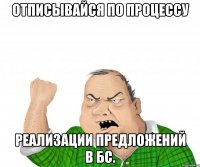 Отписывайся по процессу реализации предложений в БС.