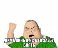  Дима кинь в чс а то заебу блять