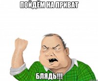 пойдём на приват БЛЯДЬ!!!