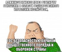 Административное право регулирует отношения в области государственного управления хозяйством, гос.безопасностью,охраной общественного порядка и обороной страны