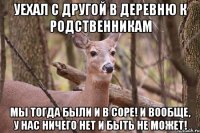 Уехал с другой в деревню к родственникам Мы тогда были и в соре! И вообще, у нас ничего нет и быть не может!