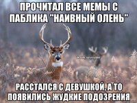 Прочитал все мемы с паблика "наивный олень" Расстался с девушкой, а то появились жудкие подозрения