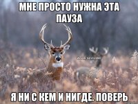 Мне просто нужна эта пауза Я ни с кем и нигде. Поверь