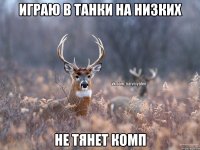 Играю в танки на низких Не тянет комп