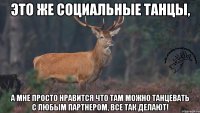 это же социальные танцы, а мне просто нравится что там можно танцевать с любым партнером, все так делают!