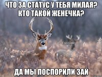 Что за статус у тебя милая? Кто такой Женечка? Да мы поспорили зай