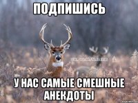 Подпишись У нас самые смешные анекдоты