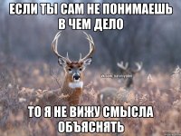 если ты сам не понимаешь в чем дело то я не вижу смысла объяснять